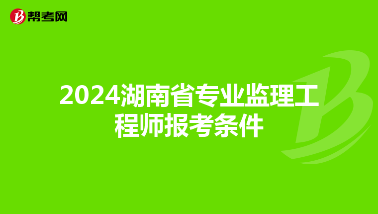 2024湖南省专业监理工程师报考条件