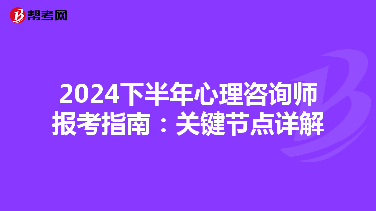 2024下半年心理咨询师报考指南：关键节点详解