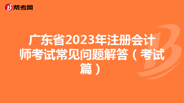 广东省2023年注册会计师考试常见问题解答(考试篇)