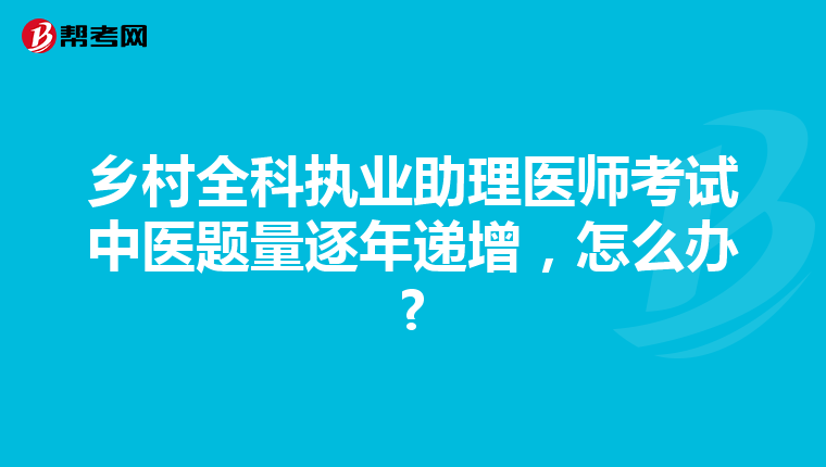 乡村全科执业助理医师考试中医题量逐年递增，怎么办?