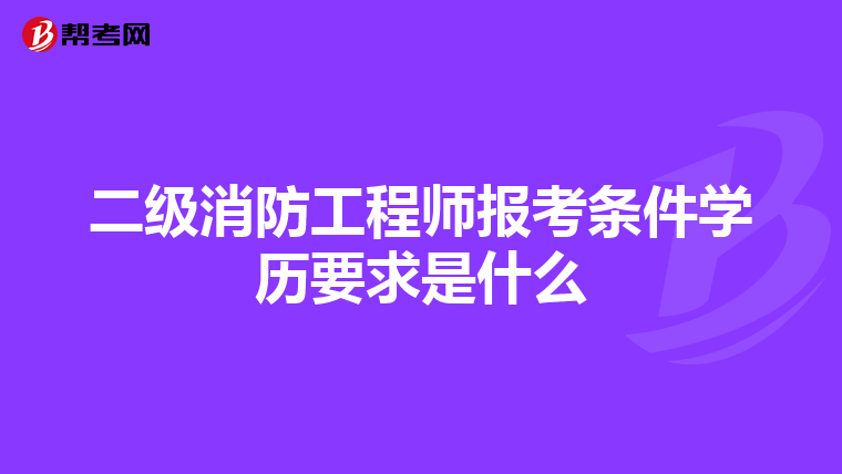 二级消防工程师报考条件学历要求是什么