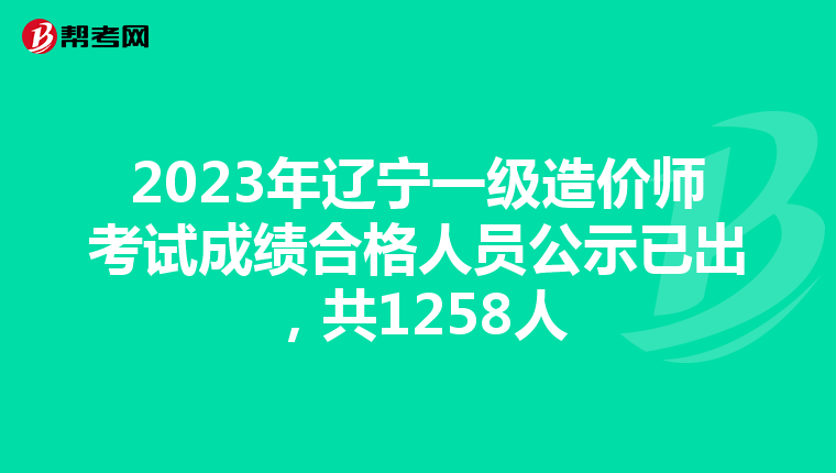 2023年遼寧一級造價師考試成績合格人員公示已出，共1258人