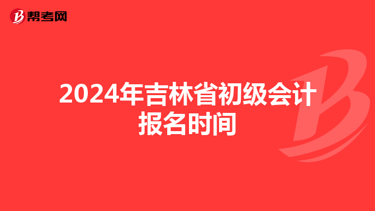 2024年吉林省初级会计报名时间