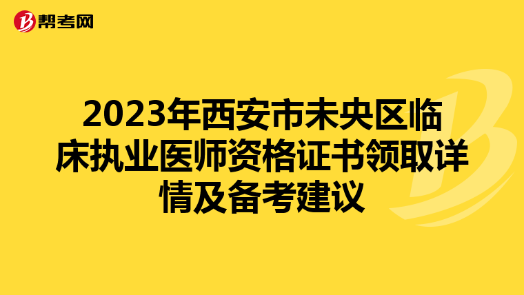 2023年西安市未央区临床执业医师资格证书领取详情及备考建议