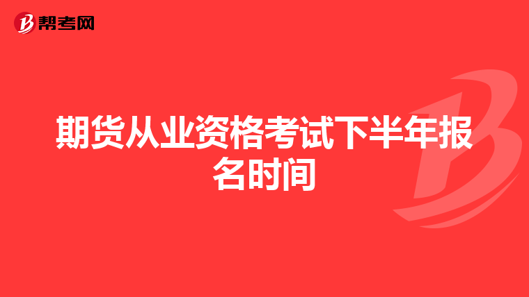 期货从业资格考试下半年报名时间