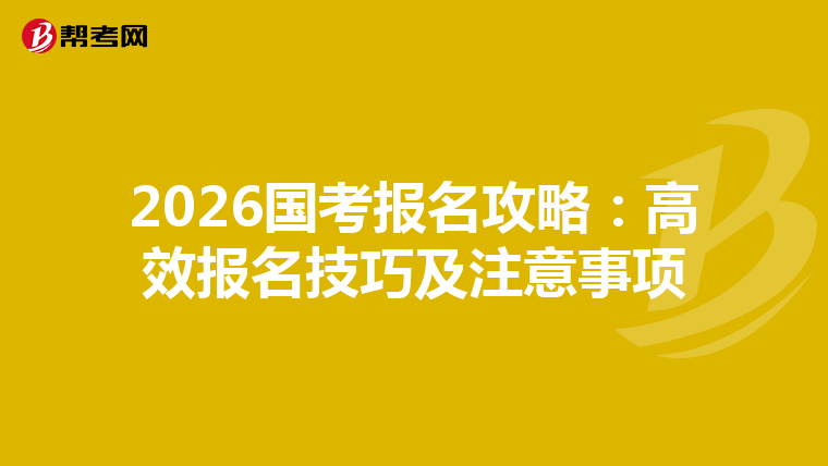 2026国考报名攻略：高效报名技巧及注意事项