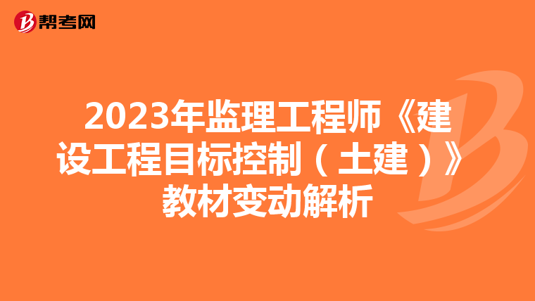 2023年监理工程师《建设工程目标控制（土建）》教材变动解析