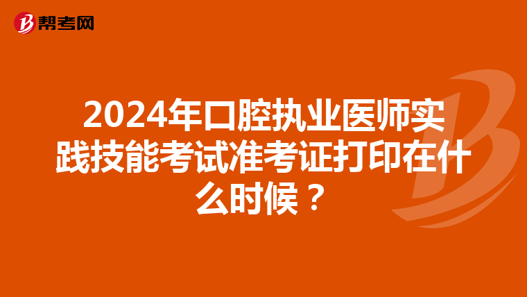 2024年口腔執業醫師實踐技能考試準考證打印在什么時候？