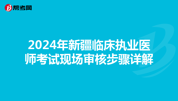 2024年新疆临床执业医师考试现场审核步骤详解