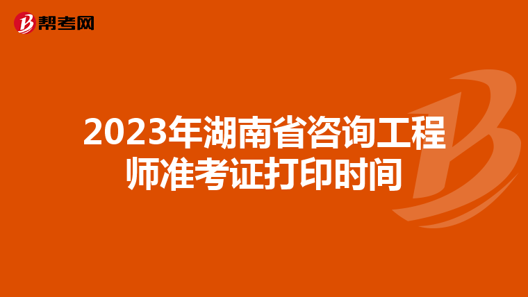 2023年湖南省咨询工程师准考证打印时间