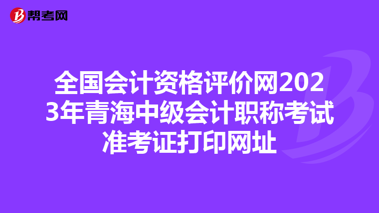 全国会计资格评价网2023年青海中级会计职称考试准考证打印网址