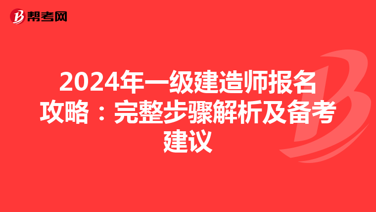 2024年一级建造师报名攻略：完整步骤解析及备考建议