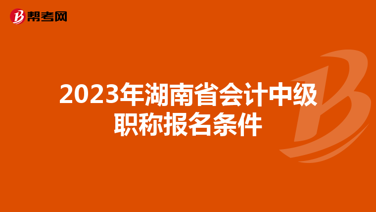 2023年湖南省会计中级职称报名条件