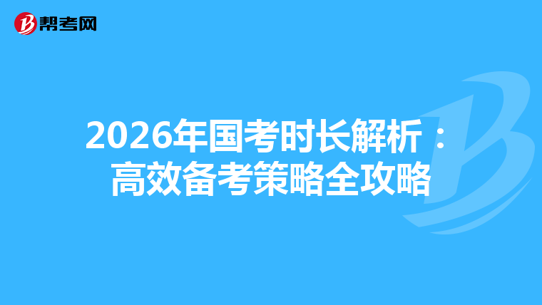 2026年国考时长解析：高效备考策略全攻略