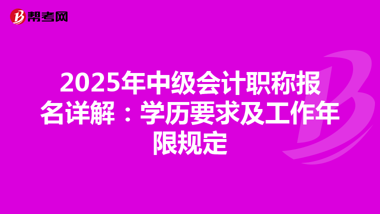 2025年中级会计职称报名详解：学历要求及工作年限规定
