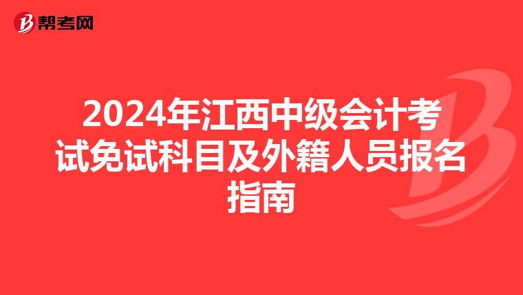2024年江西中级会计考试免试科目及外籍人员报名指南