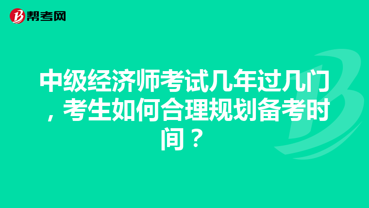 中级经济师考试几年过几门，考生如何合理规划备考时间？