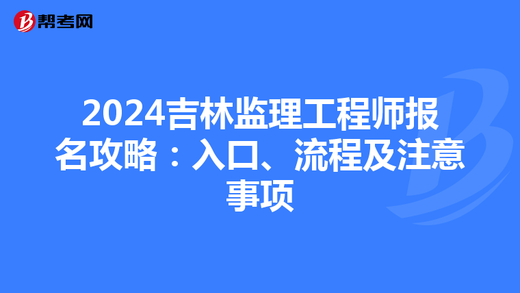 2024吉林监理工程师报名攻略：入口、流程及注意事项