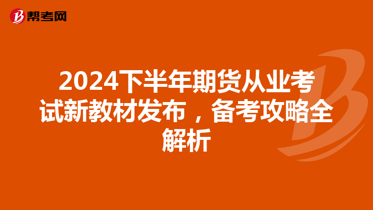 2024下半年期货从业考试新教材发布，备考攻略全解析