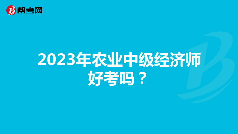 2023年农业中级经济师好考吗?