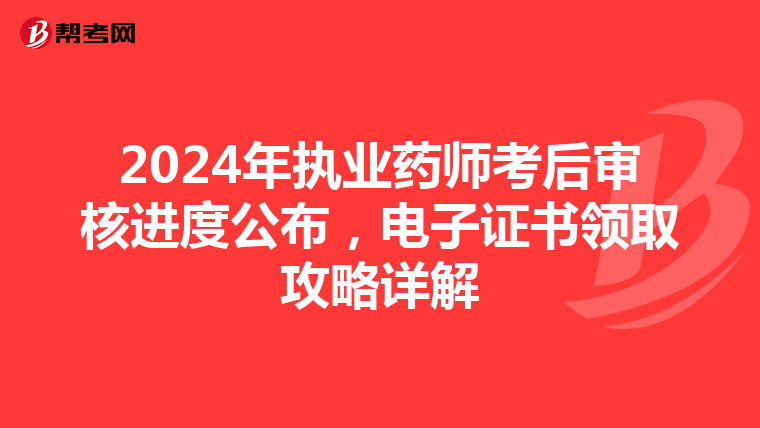 2024年执业药师考后审核进度公布，电子证书领取攻略详解