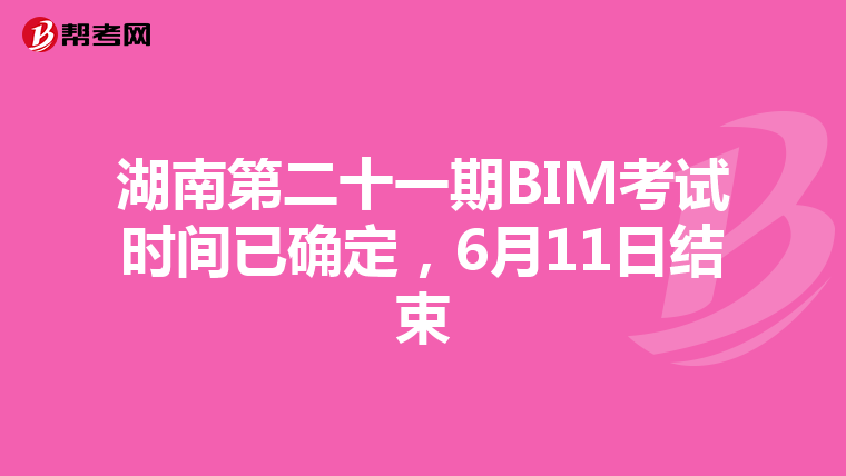 湖南第二十一期BIM考试时间已确定，6月11日结束