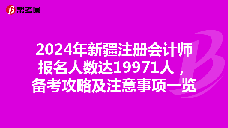 2024年新疆注冊會計師報名人數達19971人，備考攻略及注意事項一覽