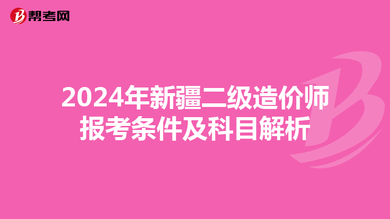 2024年新疆二级造价师报考条件及科目解析