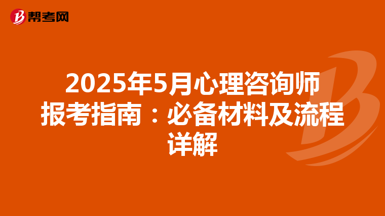 2025年5月心理咨询师报考指南：必备材料及流程详解