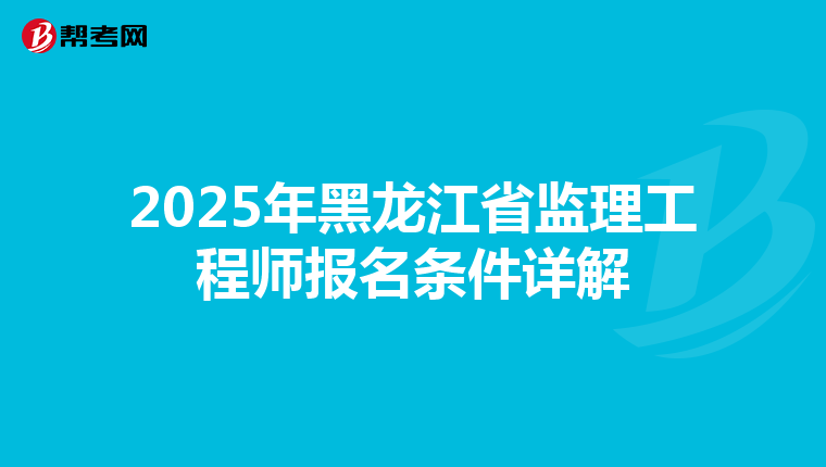 2025年黑龙江省监理工程师报名条件详解