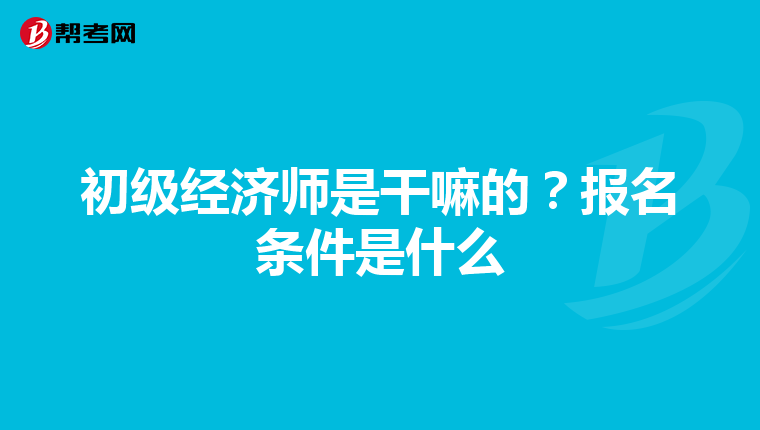 初級經濟師是干嘛的？報名條件是什么