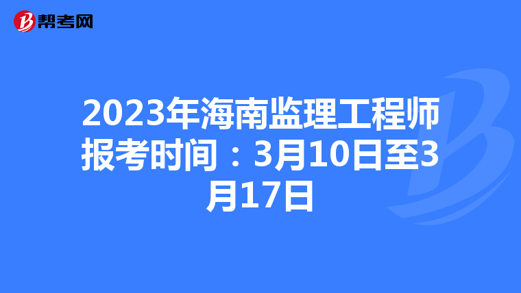 2023年海南监理工程师报考时间：3月10日至3月17日