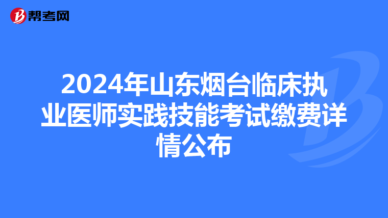 2024年山东烟台临床执业医师实践技能考试缴费详情公布