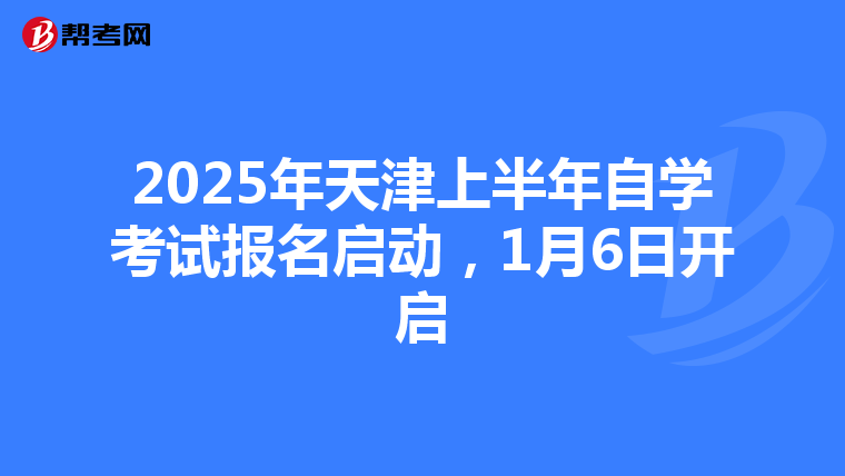 2025年天津上半年自学考试报名启动，1月6日开启
