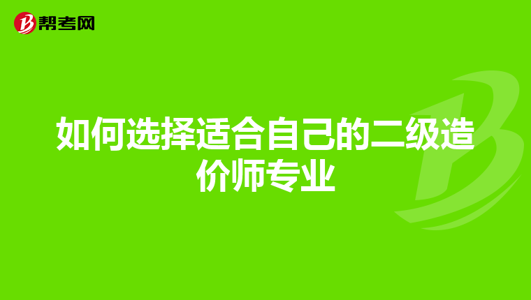 如何选择适合自己的二级造价师专业