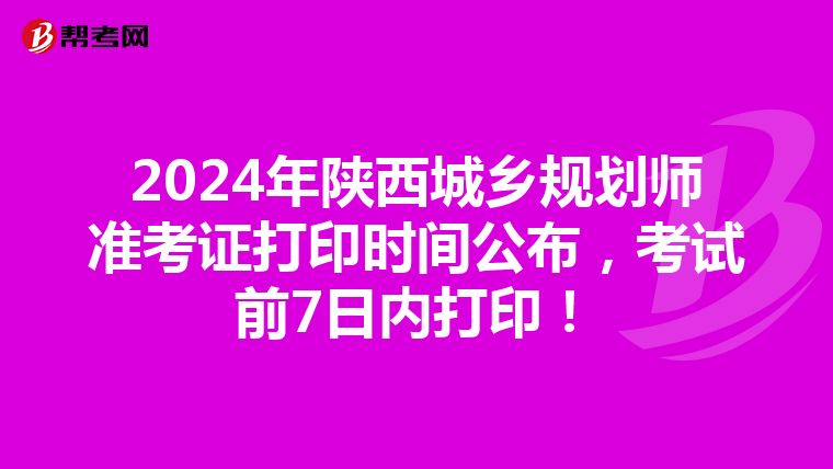 2024年陕西城乡规划师准考证打印时间公布，考试前7日内打印！
