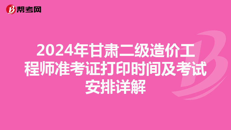2024年甘肃二级造价工程师准考证打印时间及考试安排详解