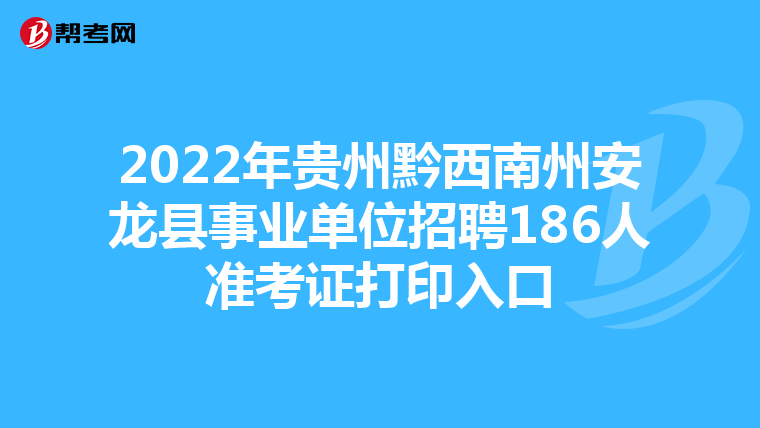 2022年贵州黔西南州安龙县事业单位招聘186人准考证打印入口