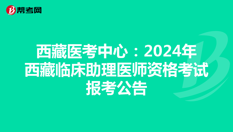 西藏醫考中心：2024年西藏臨床助理醫師資格考試報考公告