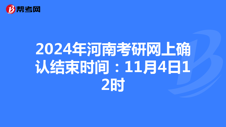 2024年河南考研网上确认结束时间：11月4日12时