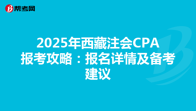 2025年西藏注会CPA报考攻略：报名详情及备考建议