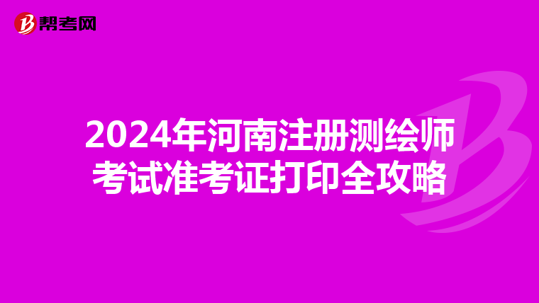 2024年河南注册测绘师考试准考证打印全攻略
