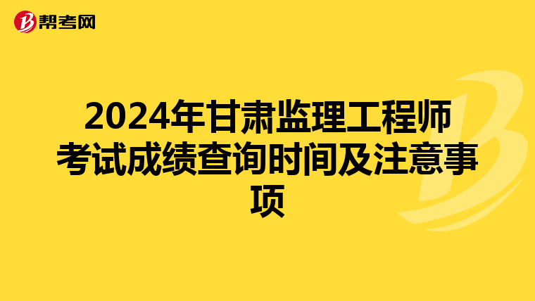2024年甘肃监理工程师考试成绩查询时间及注意事项
