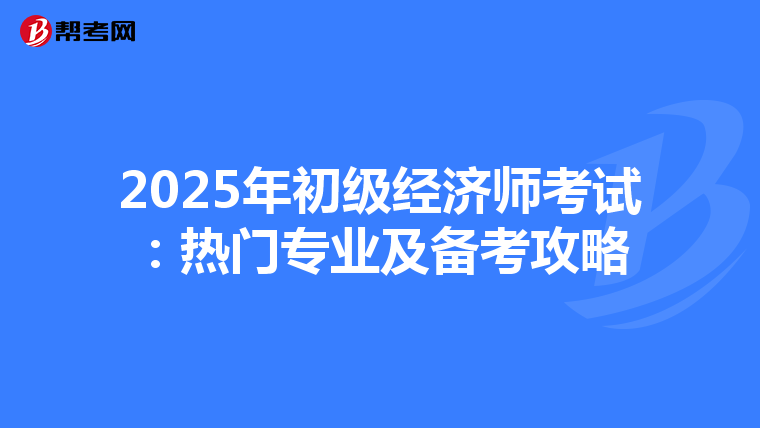 2025年初级经济师考试：热门专业及备考攻略