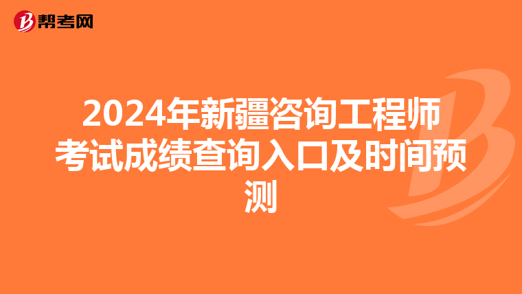 2024年新疆咨询工程师考试成绩查询入口及时间预测