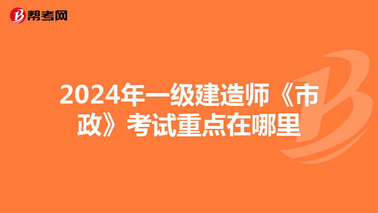 2024年一级建造师《市政》考试重点在哪里