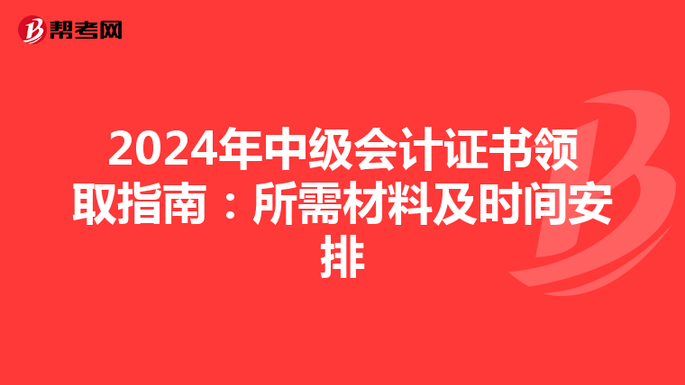 2024年中级会计证书领取指南：所需材料及时间安排