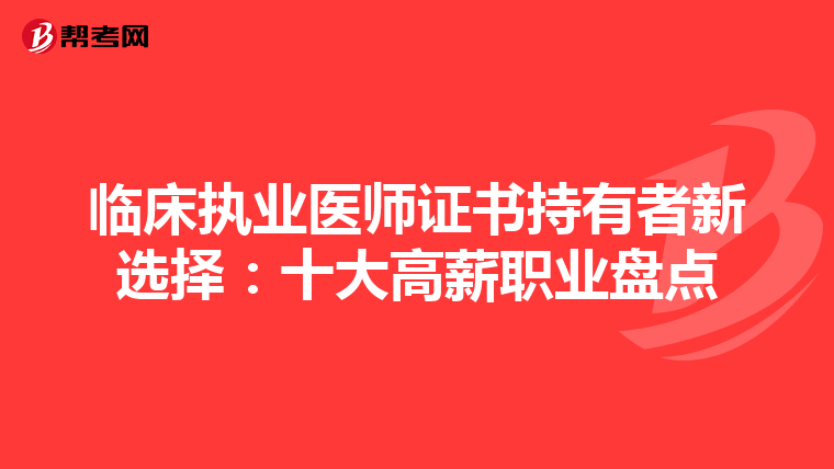 临床执业医师证书持有者新选择：十大高薪职业盘点