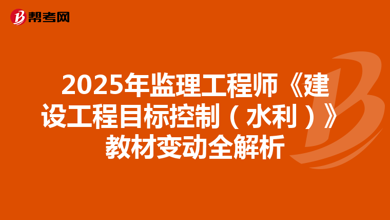 2025年监理工程师《建设工程目标控制（水利）》教材变动全解析