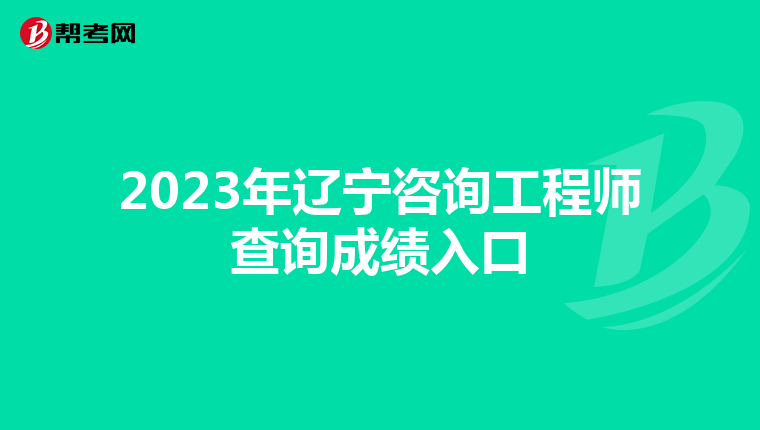 2023年辽宁咨询工程师查询成绩入口